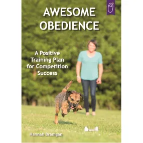 Awesome Obedience: A Positive Training Plan for Competition Success by Hannah Branigan